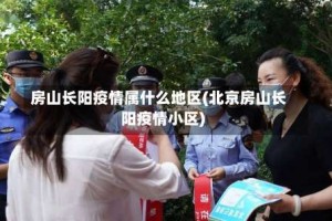 房山长阳疫情属什么地区(北京房山长阳疫情小区)