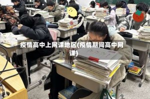 疫情高中上网课地区(疫情期间高中网课)