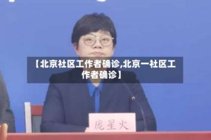 【北京社区工作者确诊,北京一社区工作者确诊】