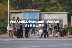 内蒙古新增本土确诊38例／内蒙古新增3例本土病例