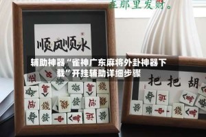 辅助神器“雀神广东麻将外卦神器下载”开挂辅助详细步骤