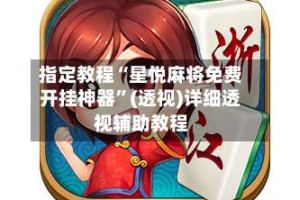 指定教程“星悦麻将免费开挂神器”(透视)详细透视辅助教程