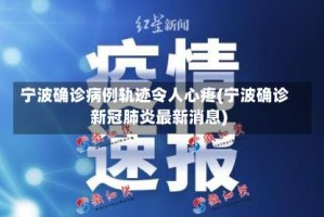 宁波确诊病例轨迹令人心疼(宁波确诊新冠肺炎最新消息)