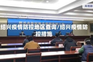 绍兴疫情防控地区查询/绍兴疫情防控措施