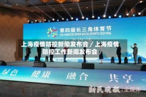 上海疫情防控新闻发布会／上海疫情防控工作新闻发布会