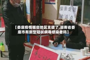 【娄底疫情哪些地区支援了,湖南省娄底市有新型冠状病毒感染者吗】