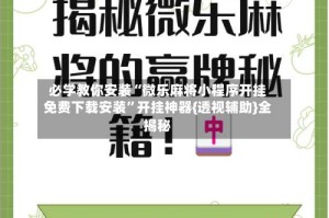 必学教你安装“微乐麻将小程序开挂免费下载安装”开挂神器{透视辅助}全揭秘
