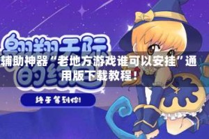 辅助神器“老地方游戏谁可以安挂”通用版下载教程！