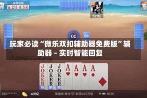 玩家必读“微乐双扣辅助器免费版”辅助器 – 实时智能回复