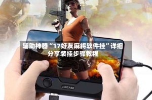 辅助神器“17好友麻将软件挂”详细分享装挂步骤教程