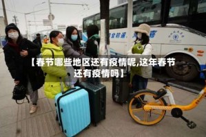 【春节哪些地区还有疫情呢,这年春节还有疫情吗】