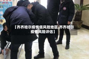 【齐齐哈尔疫情低风险地区,齐齐哈尔疫情风险评估】