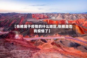 【张掖属于疫情的什么地区,张掖是否有疫情了】