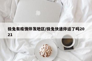 极兔有疫情停发地区/极兔快递停运了吗2021