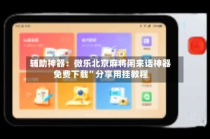 辅助神器：微乐北京麻将闲来话神器免费下载”分享用挂教程