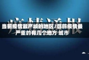 当前疫情最严峻的地区/目前疫情最严重的有几个地方 城市