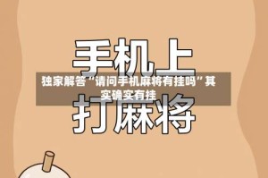 独家解答“请问手机麻将有挂吗”其实确实有挂