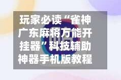 玩家必读“雀神广东麻将万能开挂器”科技辅助神器手机版教程