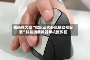我来教大家“微乐三代必赢辅助器安装”科技辅助神器手机版教程