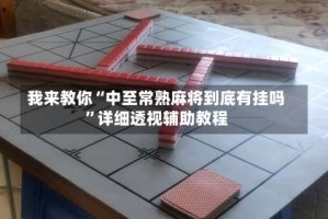 我来教你“中至常熟麻将到底有挂吗”详细透视辅助教程