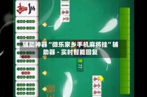 辅助神器“微乐家乡手机麻将挂”辅助器 - 实时智能回复
