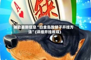 辅助最新信息“白金岛跑胡子开挂方法”(详细开挂教程)