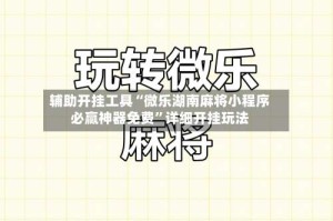 辅助开挂工具“微乐湖南麻将小程序必赢神器免费”详细开挂玩法