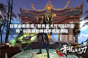 玩家必看教程“新青龙大厅可以开挂吗”科技辅助神器手机版教程