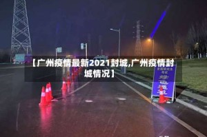 【广州疫情最新2021封城,广州疫情封城情况】