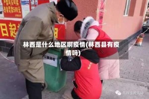 林西是什么地区啊疫情(林西县有疫情吗)