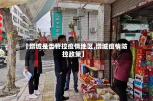 【增城是否管控疫情地区,增城疫情防控政策】