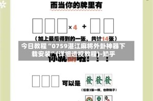 今日教程“0759湛江麻将外卦神器下载安装”(详细透视教程)-知乎