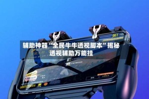 辅助神器“全民牛牛透视脚本”揭秘透视辅助万能挂