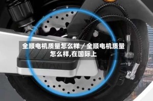 全顺电机质量怎么样／全顺电机质量怎么样,在国际上