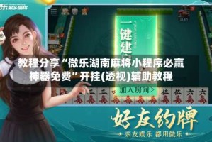 教程分享“微乐湖南麻将小程序必赢神器免费”开挂(透视)辅助教程