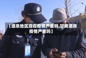 【酒泉地区现在疫情严重吗,甘肃酒泉疫情严重吗】