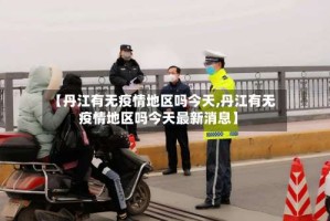 【丹江有无疫情地区吗今天,丹江有无疫情地区吗今天最新消息】