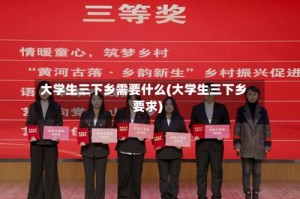 大学生三下乡需要什么(大学生三下乡要求)