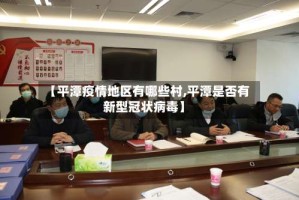 【平潭疫情地区有哪些村,平潭是否有新型冠状病毒】