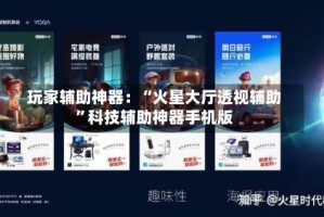 玩家辅助神器：“火星大厅透视辅助”科技辅助神器手机版