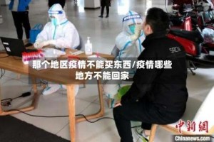 那个地区疫情不能买东西/疫情哪些地方不能回家