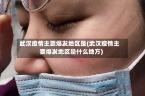 武汉疫情主要爆发地区是(武汉疫情主要爆发地区是什么地方)