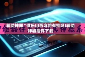 辅助神器“微乐山西麻将有挂吗!辅助神器插件下载