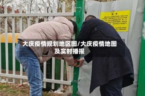 大庆疫情规划地区图/大庆疫情地图及实时播报