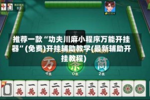 推荐一款“功夫川麻小程序万能开挂器”(免费)开挂辅助教学(最新辅助开挂教程)