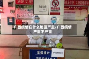 广西疫情在什么地区严重/广西疫情严重不严重