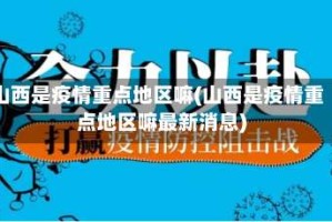山西是疫情重点地区嘛(山西是疫情重点地区嘛最新消息)
