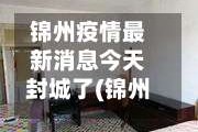 锦州疫情最新消息今天封城了(锦州疫情最新消息8例)