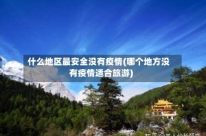 什么地区最安全没有疫情(哪个地方没有疫情适合旅游)