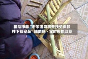 辅助神器“老家游麻将开挂免费软件下载安装”辅助器 - 实时智能回复